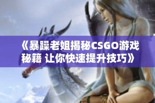 《暴躁老姐揭秘CSGO游戏秘籍 让你快速提升技巧》