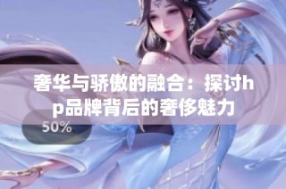 奢华与骄傲的融合：探讨hp品牌背后的奢侈魅力