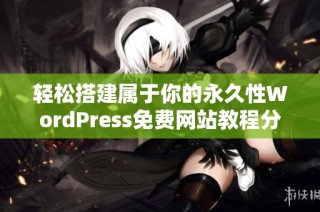 轻松搭建属于你的永久性WordPress免费网站教程分享