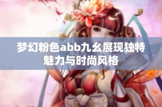 梦幻粉色abb九幺展现独特魅力与时尚风格