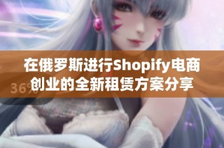 在俄罗斯进行Shopify电商创业的全新租赁方案分享