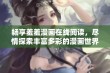 畅享羞羞漫画在线阅读，尽情探索丰富多彩的漫画世界