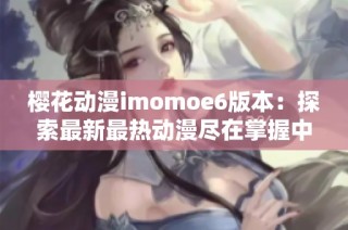 樱花动漫imomoe6版本：探索最新最热动漫尽在掌握中