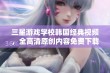 三星游戏学校韩国经典视频，全高清原创内容免费下载