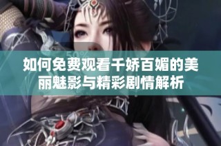 如何免费观看千娇百媚的美丽魅影与精彩剧情解析