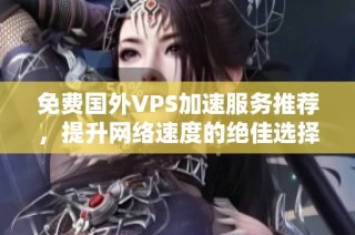 免费国外VPS加速服务推荐，提升网络速度的绝佳选择