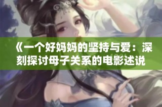 《一个好妈妈的坚持与爱：深刻探讨母子关系的电影述说》