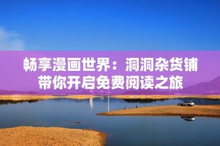 畅享漫画世界：洞洞杂货铺带你开启免费阅读之旅