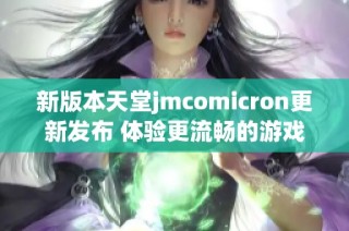 新版本天堂jmcomicron更新发布 体验更流畅的游戏玩法