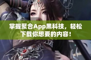 掌握聚合App黑科技，轻松下载你想要的内容！