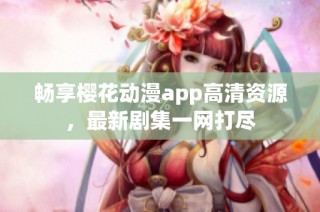 畅享樱花动漫app高清资源，最新剧集一网打尽