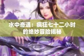 水中奇遇：疯狂七十二小时的绝妙冒险揭秘