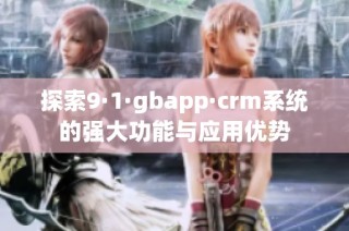 探索9·1·gbapp·crm系统的强大功能与应用优势