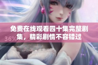 免费在线观看四十集完整剧集，精彩剧情不容错过