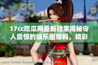 17cc吃瓜网最新独家揭秘令人震惊的娱乐圈爆料，精彩内容不容错过