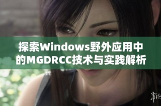 探索Windows野外应用中的MGDRCC技术与实践解析