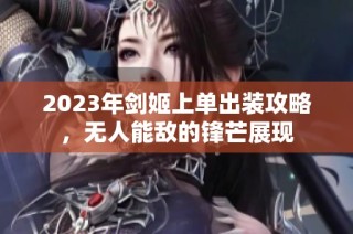 2023年剑姬上单出装攻略，无人能敌的锋芒展现