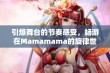 引爆舞台的节奏感受，畅游在Mamamama的旋律世界