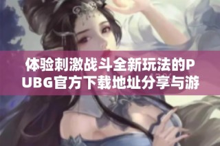 体验刺激战斗全新玩法的PUBG官方下载地址分享与游戏指南