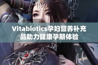 Vitabiotics孕妇营养补充品助力健康孕期体验