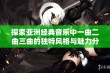 探索亚洲经典音乐中一曲二曲三曲的独特风格与魅力分析