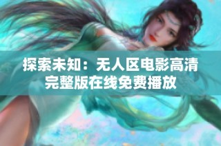 探索未知：无人区电影高清完整版在线免费播放