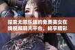 探索无限乐趣的免费美女在线视频聊天平台，畅享精彩互动体验