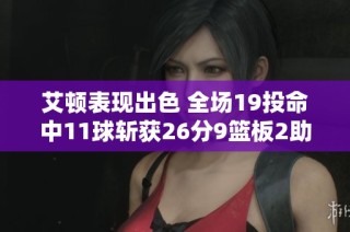 艾顿表现出色 全场19投命中11球斩获26分9篮板2助攻