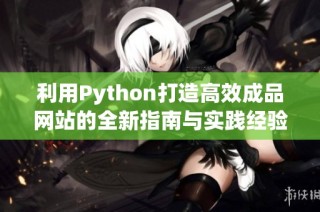 利用Python打造高效成品网站的全新指南与实践经验分享