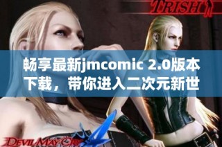 畅享最新jmcomic 2.0版本下载，带你进入二次元新世界