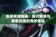 热辣视频揭秘：探讨触感与感官刺激的奇妙体验