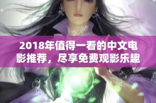 2018年值得一看的中文电影推荐，尽享免费观影乐趣