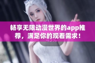 畅享无限动漫世界的app推荐，满足你的观看需求！