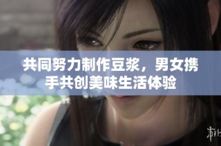 共同努力制作豆浆，男女携手共创美味生活体验