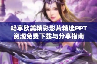 畅享欧美精彩影片精选PPT资源免费下载与分享指南