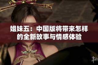 姐妹五：中国版将带来怎样的全新故事与情感体验