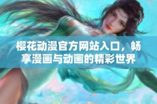 樱花动漫官方网站入口，畅享漫画与动画的精彩世界