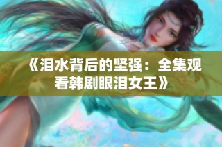 《泪水背后的坚强：全集观看韩剧眼泪女王》