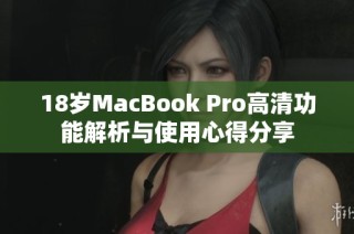 18岁MacBook Pro高清功能解析与使用心得分享