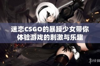 迷恋CSGO的暴躁少女带你体验游戏的刺激与乐趣