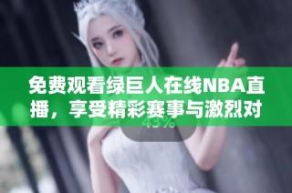 免费观看绿巨人在线NBA直播，享受精彩赛事与激烈对决