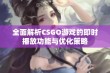 全面解析CSGO游戏的即时播放功能与优化策略