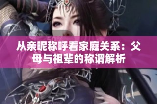 从亲昵称呼看家庭关系：父母与祖辈的称谓解析