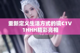 重新定义生活方式的镜C1V1HHH精彩亮相