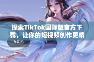 探索TikTok国际版官方下载，让你的短视频创作更精彩