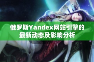 俄罗斯Yandex网站引擎的最新动态及影响分析