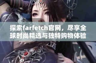 探索farfetch官网，尽享全球时尚精选与独特购物体验