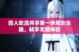 四人轮流共享第一季观影乐趣，畅享无阻体验