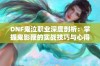 DNF鬼泣职业深度剖析：掌握鬼影鞭的实战技巧与心得