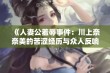 《人妻公羞辱事件：川上奈奈美的苦涩经历与众人反响》